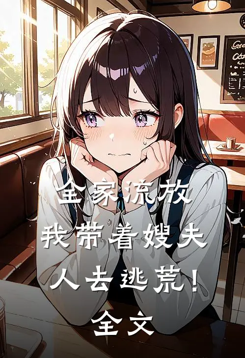 全家流放：我带着嫂夫人去逃荒！全文