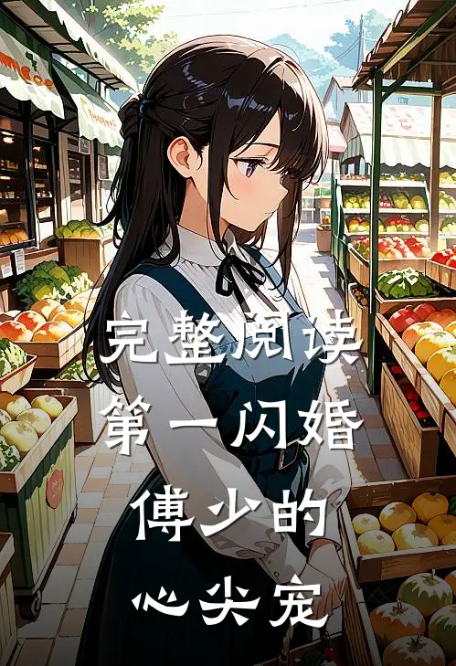 完整阅读第一闪婚：傅少的心尖宠