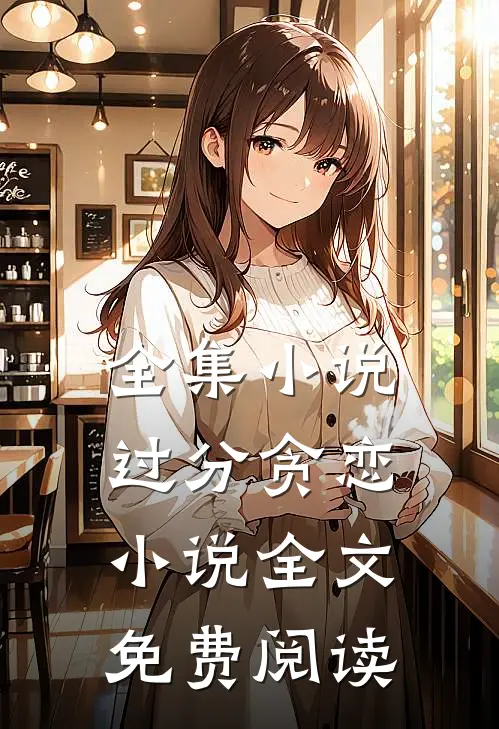 全集小说过分贪恋小说全文免费阅读
