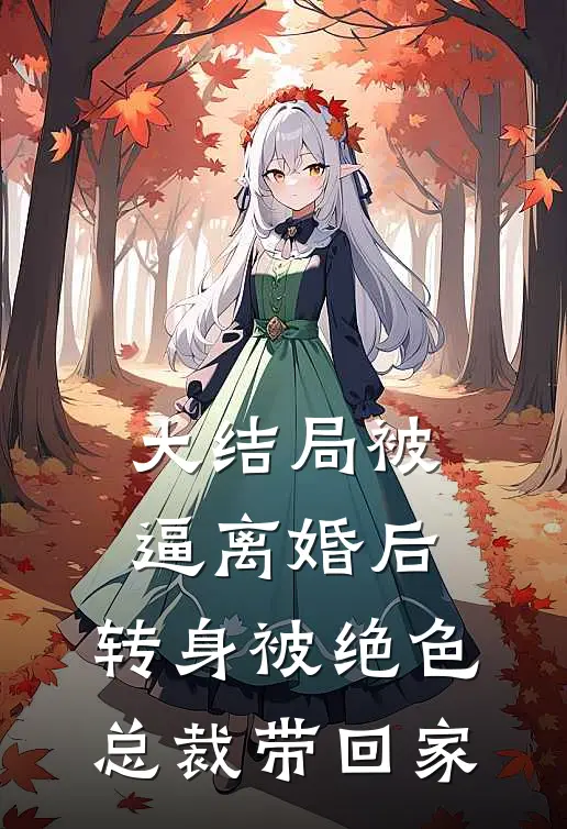 大结局被逼离婚后，转身被绝色总裁带回家
