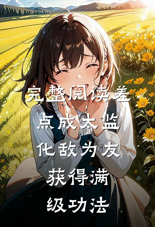 完整阅读差点成太监：化敌为友，获得满级功法