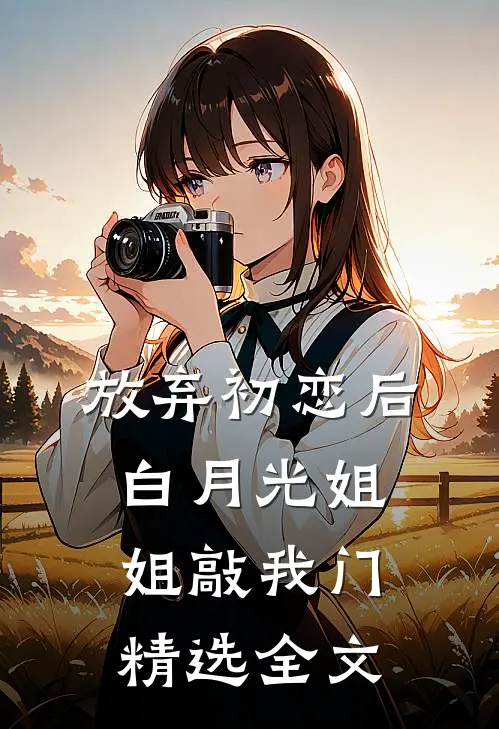 放弃初恋后，白月光姐姐敲我门精选全文