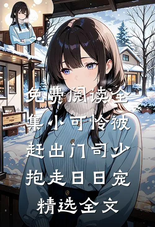 免费阅读全集小可怜被赶出门司少抱走日日宠精选全文