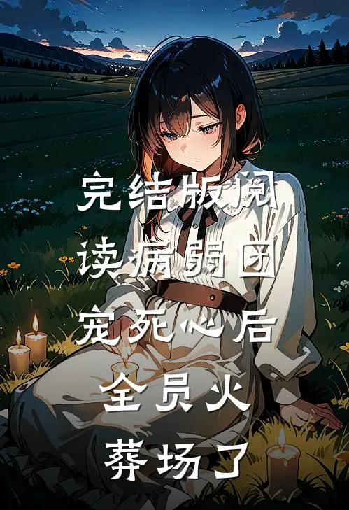 完结版阅读病弱团宠死心后，全员火葬场了