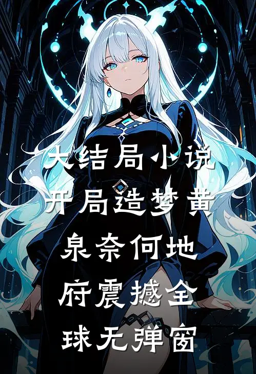 大结局小说开局造梦黄泉奈何地府震撼全球无弹窗