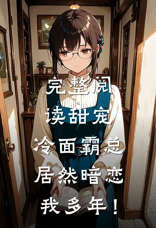 完整阅读甜宠：冷面霸总居然暗恋我多年！