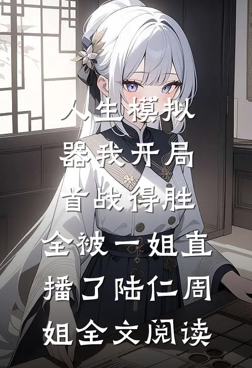 人生模拟器我开局首战得胜,全被一姐直播了陆仁周姐全文阅读