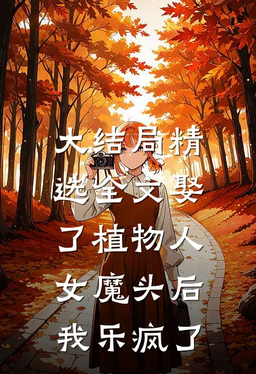 大结局精选全文娶了植物人女魔头后，我乐疯了
