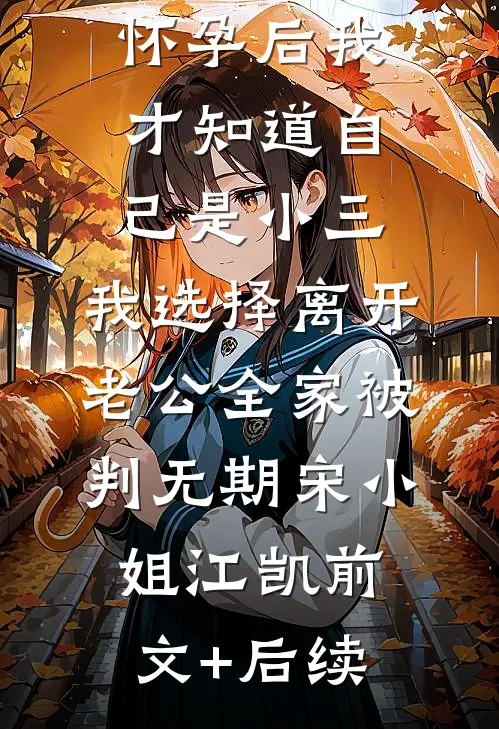 怀孕后我才知道自己是小三，我选择离开老公全家被判无期宋小姐江凯前文+后续