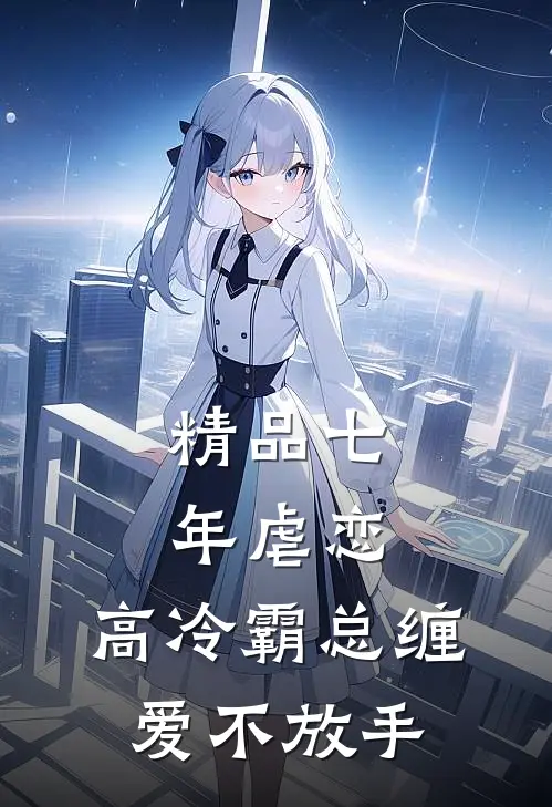 精品七年虐恋：高冷霸总缠爱不放手