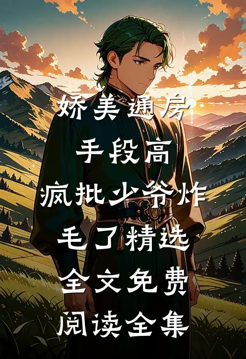 娇美通房手段高,疯批少爷炸毛了精选全文免费阅读全集