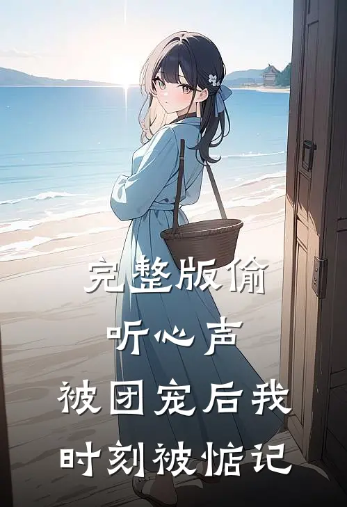 完整版偷听心声：被团宠后我时刻被惦记