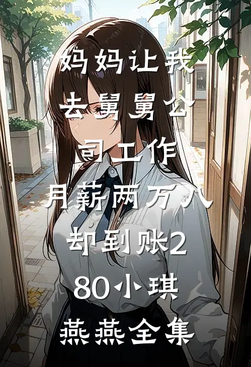 妈妈让我去舅舅公司工作，月薪两万八却到账280小琪燕燕全集