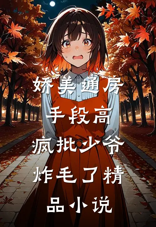 娇美通房手段高，疯批少爷炸毛了精品小说
