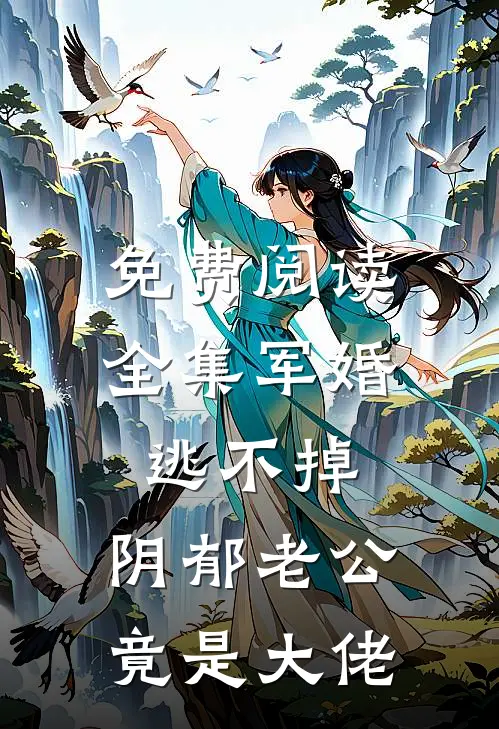 免费阅读全集军婚逃不掉，阴郁老公竟是大佬