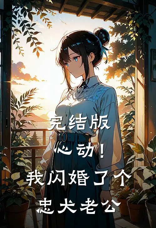 完结版心动！我闪婚了个忠犬老公