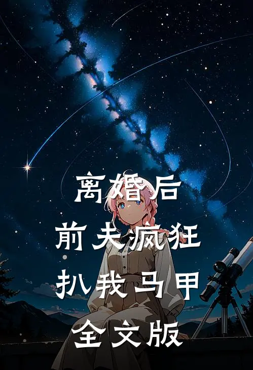 离婚后，前夫疯狂扒我马甲全文版