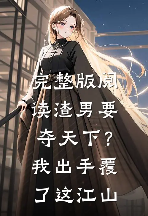 完整版阅读渣男要夺天下？我出手覆了这江山