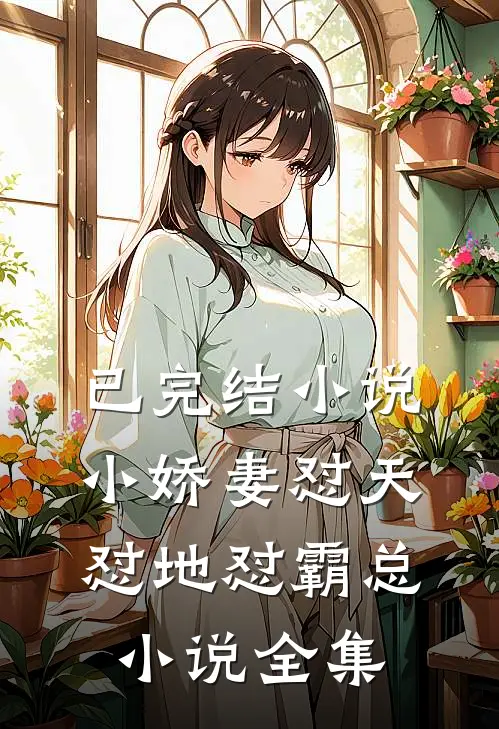 已完结小说小娇妻怼天怼地怼霸总小说全集