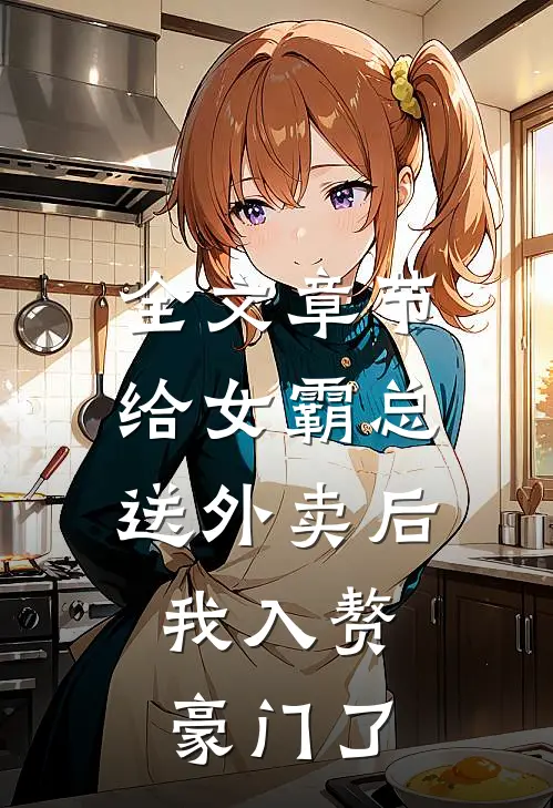 全文章节给女霸总送外卖后，我入赘豪门了
