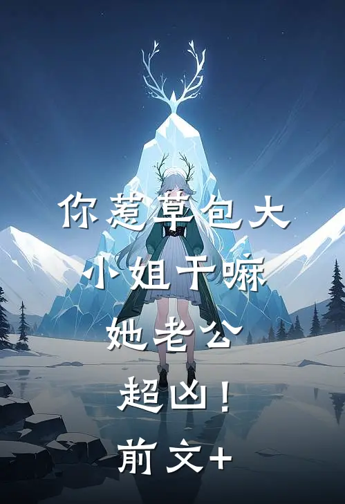 你惹草包大小姐干嘛，她老公超凶！前文+