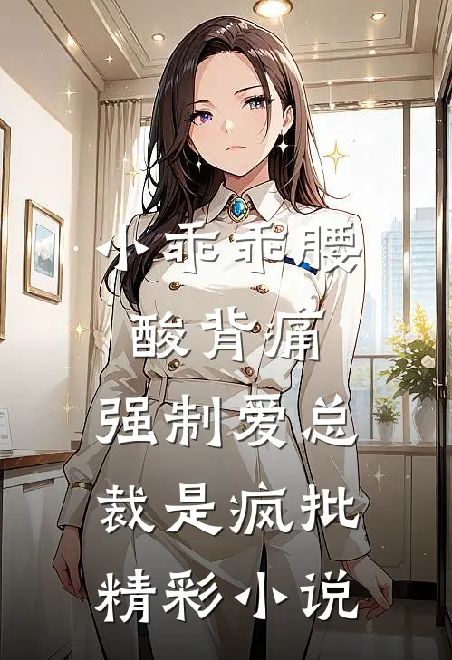 小乖乖腰酸背痛，强制爱总裁是疯批精彩小说