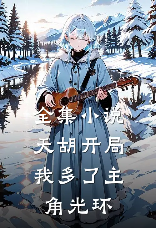 全集小说天胡开局：我多了主角光环