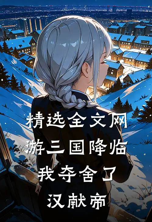 精选全文网游三国降临，我夺舍了汉献帝