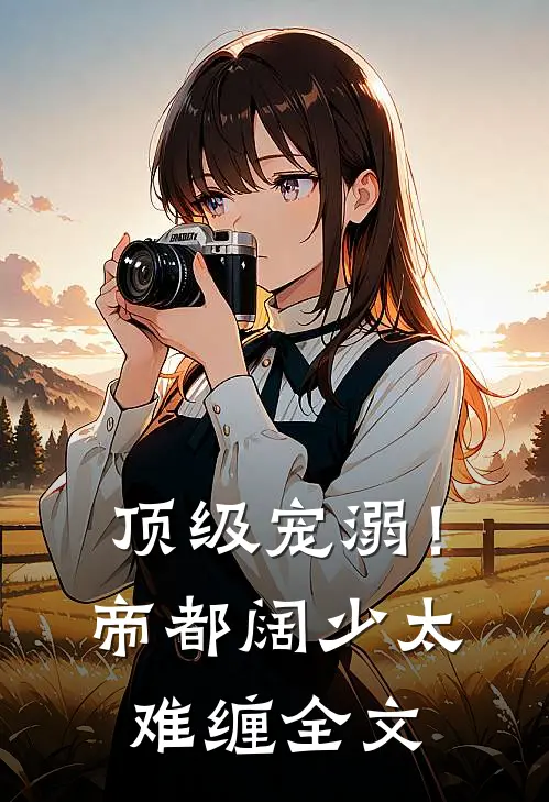 顶级宠溺！帝都阔少太难缠全文