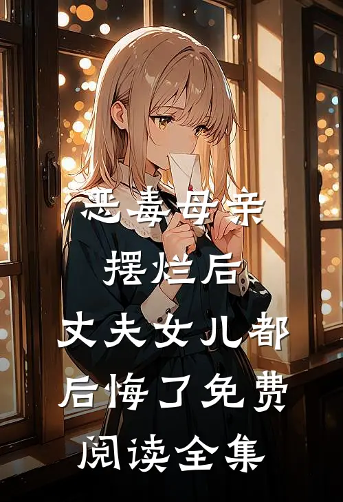 恶毒母亲摆烂后，丈夫女儿都后悔了免费阅读全集