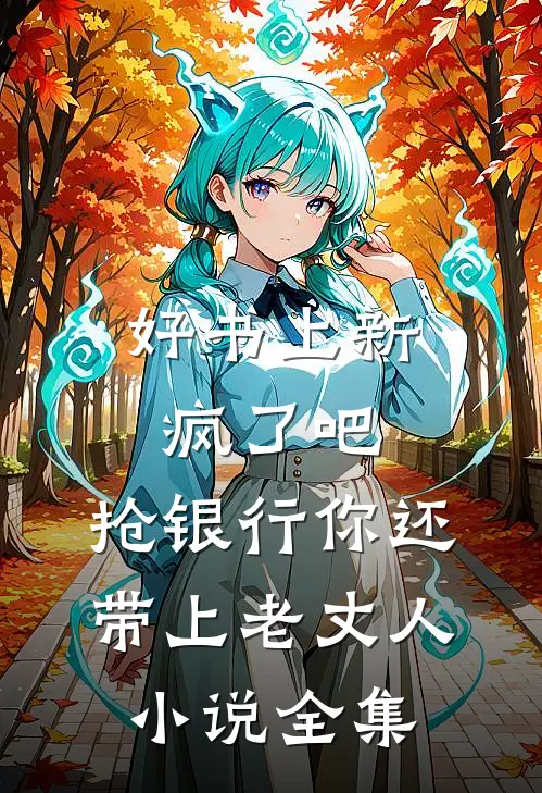 好书上新疯了吧,抢银行你还带上老丈人小说全集