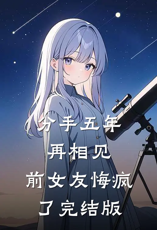 分手五年再相见，前女友悔疯了完结版