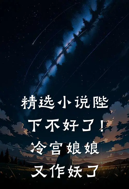 精选小说陛下不好了！冷宫娘娘又作妖了