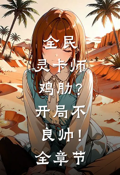 全民：灵卡师鸡肋？开局不良帅！全章节