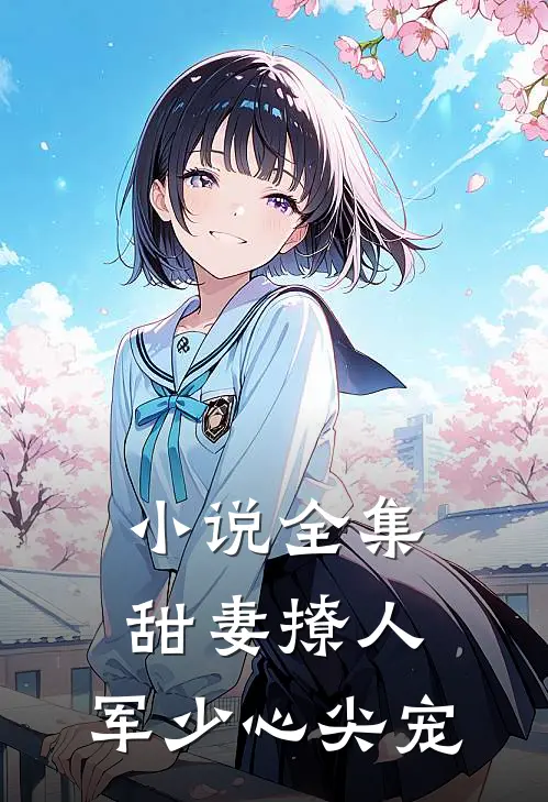 小说全集甜妻撩人：军少心尖宠