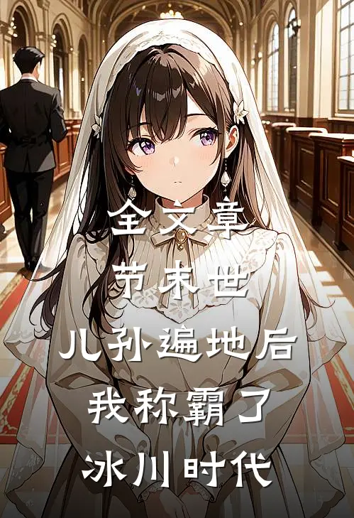 全文章节末世：儿孙遍地后，我称霸了冰川时代