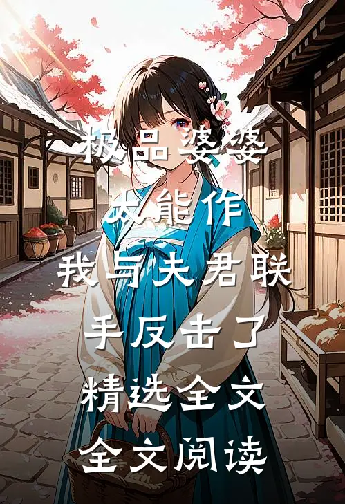 极品婆婆太能作,我与夫君联手反击了精选全文全文阅读
