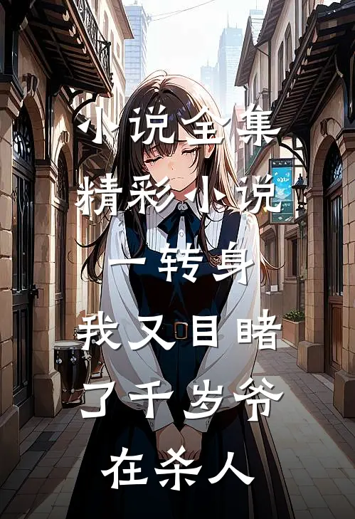小说全集精彩小说一转身,我又目睹了千岁爷在杀人