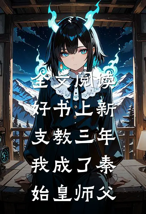 全文阅读好书上新支教三年,我成了秦始皇师父