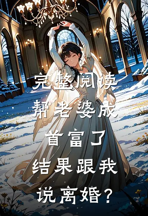 完整阅读帮老婆成首富了，结果跟我说离婚？