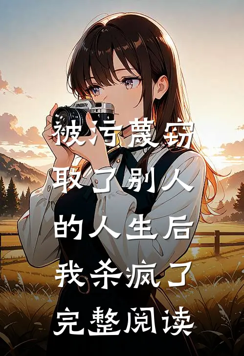被污蔑窃取了别人的人生后，我杀疯了完整阅读