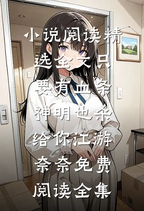 小说阅读精选全文只要有血条,神明也杀给你江游奈奈免费阅读全集