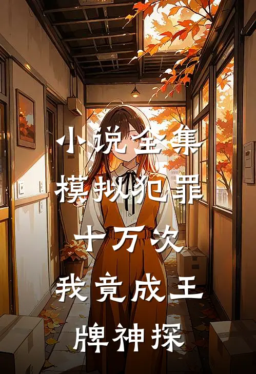 小说全集模拟犯罪十万次，我竟成王牌神探
