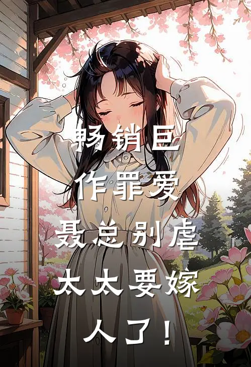 畅销巨作罪爱：聂总别虐，太太要嫁人了！