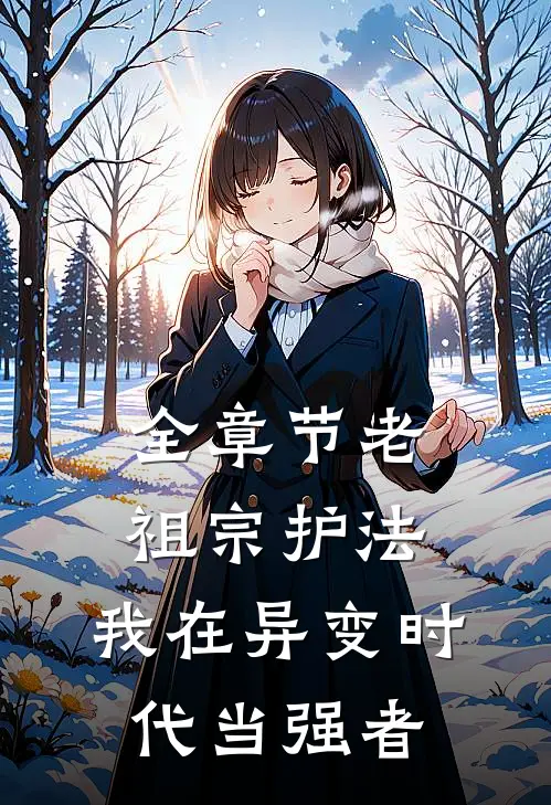 全章节老祖宗护法，我在异变时代当强者