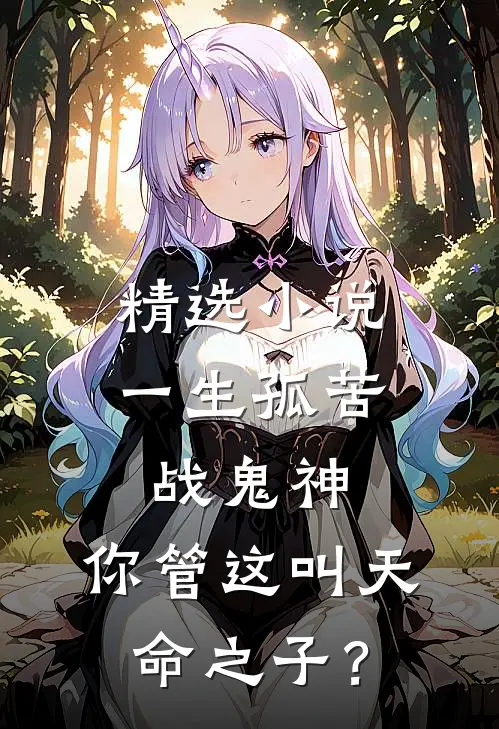 精选小说一生孤苦战鬼神，你管这叫天命之子？