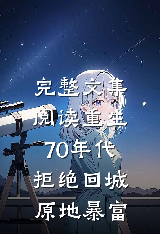 完整文集阅读重生70年代：拒绝回城，原地暴富