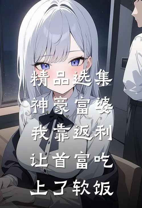 精品选集神豪富婆：我靠返利让首富吃上了软饭