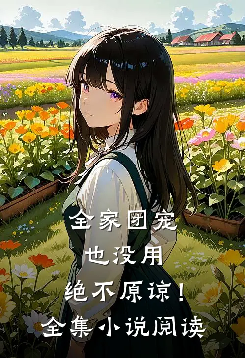 全家团宠也没用，绝不原谅！全集小说阅读