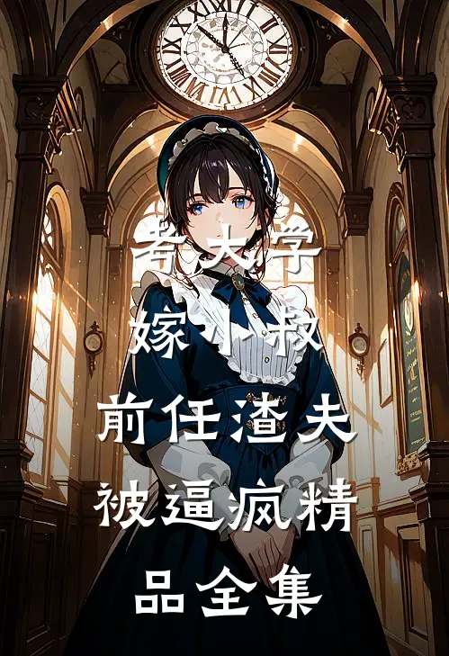 考大学，嫁小叔，前任渣夫被逼疯精品全集